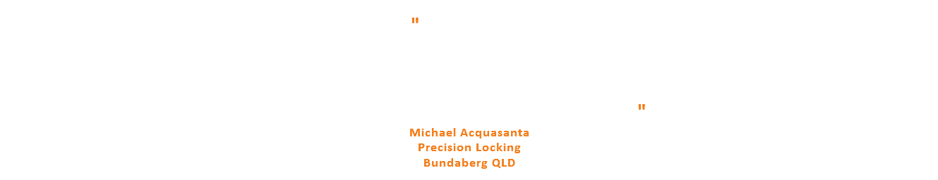 &nbsp;" Love this shop! Excellent service & advise from people that actually install! That's the real difference between a salesman working for commission and a company that really stands behind their products. We'll done Tony & Glenn, keep up the great work! " Michael Acquasanta Precision Locking Bundaberg QLD